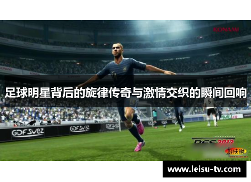 足球明星背后的旋律传奇与激情交织的瞬间回响