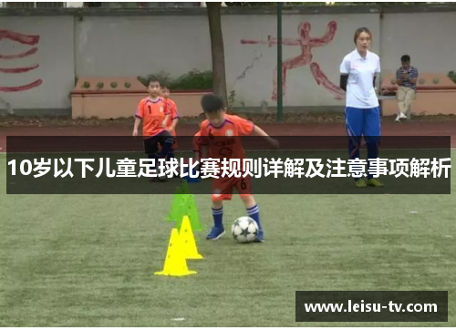 10岁以下儿童足球比赛规则详解及注意事项解析