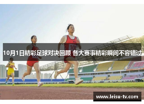 10月1日精彩足球对决回顾 各大赛事精彩瞬间不容错过