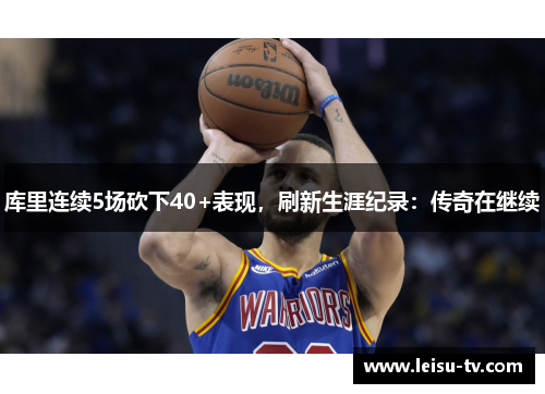 库里连续5场砍下40+表现，刷新生涯纪录：传奇在继续